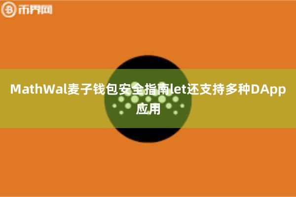 MathWal麦子钱包安全指南let还支持多种DApp应用